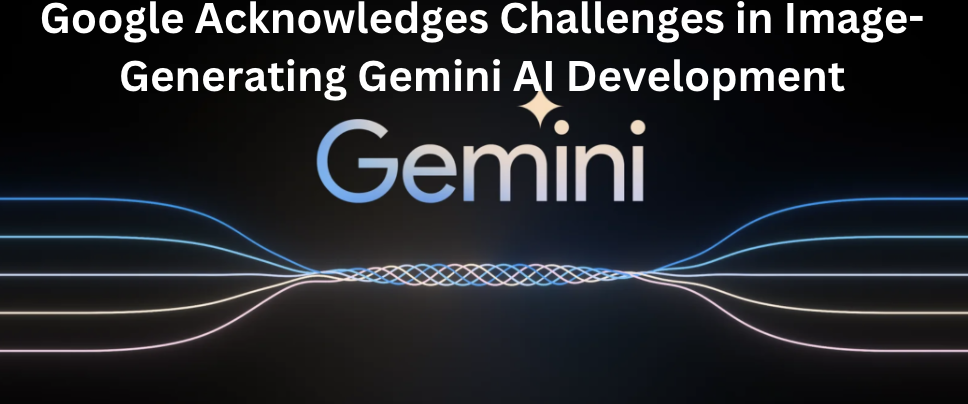 Google Acknowledges Challenges in Image-Generating Gemini AI Development